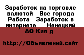 Заработок на торговле валютой - Все города Работа » Заработок в интернете   . Ненецкий АО,Кия д.